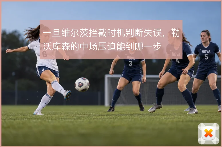 一旦维尔茨拦截时机判断失误，勒沃库森的中场压迫能到哪一步