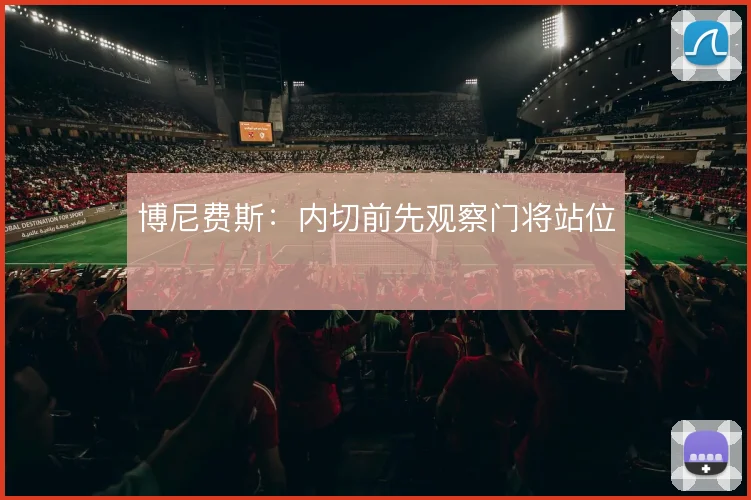 博尼费斯：内切前先观察门将站位
