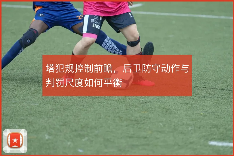 塔犯规控制前瞻，后卫防守动作与判罚尺度如何平衡