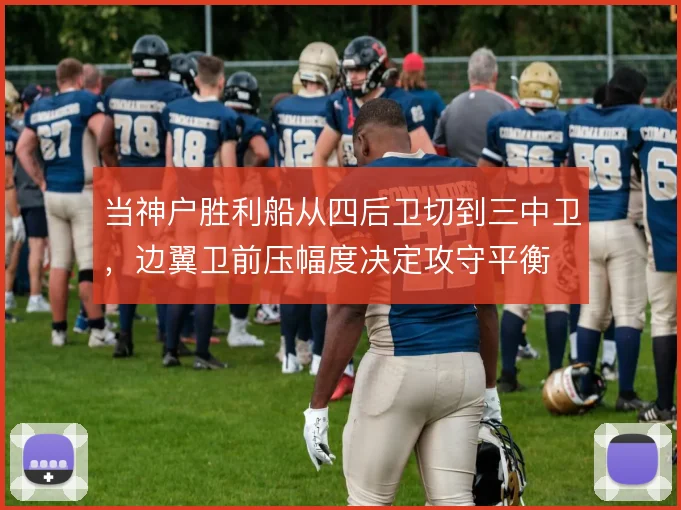 当神户胜利船从四后卫切到三中卫,边翼卫前压幅度决定攻守平衡