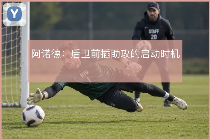 阿诺德:后卫前插助攻的启动时机