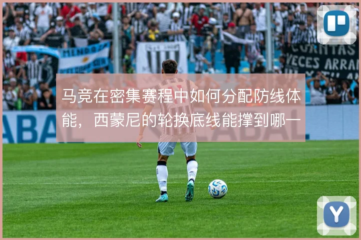 马竞在密集赛程中如何分配防线体能，西蒙尼的轮换底线能撑到哪一步