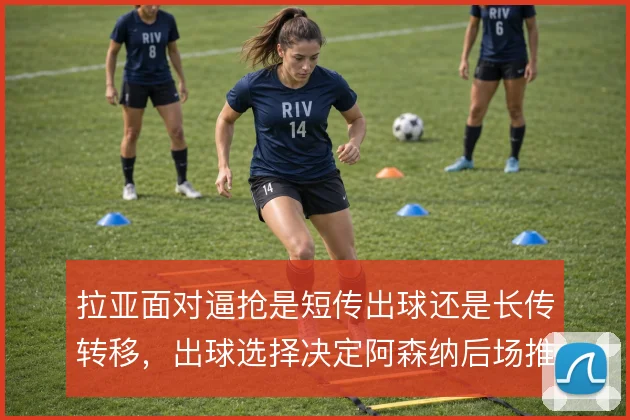 拉亚面对逼抢是短传出球还是长传转移，出球选择决定阿森纳后场推进方式