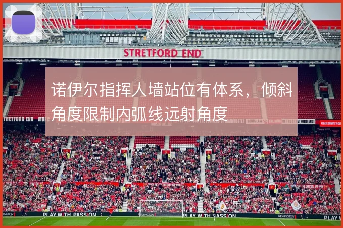 诺伊尔指挥人墙站位有体系,倾斜角度限制内弧线远射角度