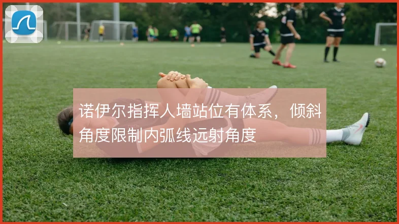 诺伊尔指挥人墙站位有体系,倾斜角度限制内弧线远射角度
