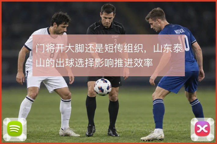 门将开大脚还是短传组织，山东泰山的出球选择影响推进效率