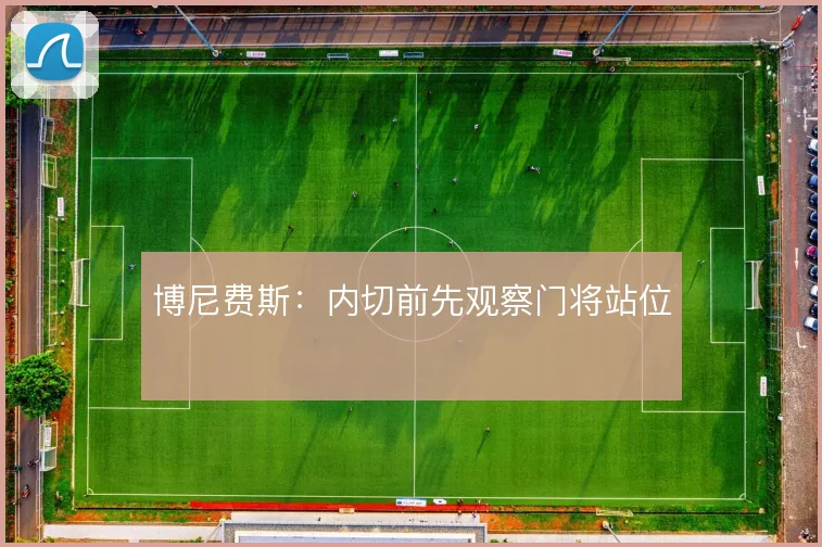 博尼费斯：内切前先观察门将站位