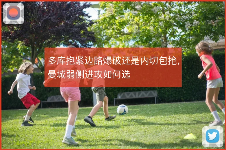 多库抱紧边路爆破还是内切包抢，曼城弱侧进攻如何选