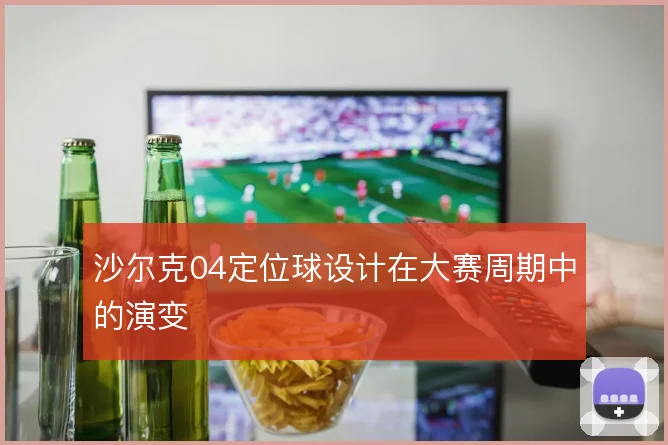 沙尔克04定位球设计在大赛周期中的演变