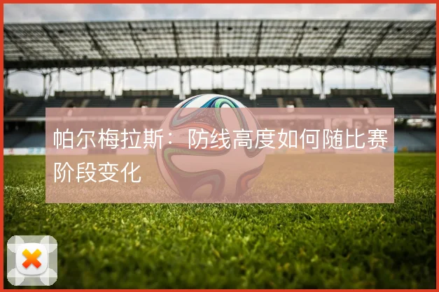 帕尔梅拉斯：防线高度如何随比赛阶段变化