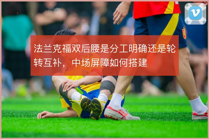 法兰克福双后腰是分工明确还是轮转互补，中场屏障如何搭建