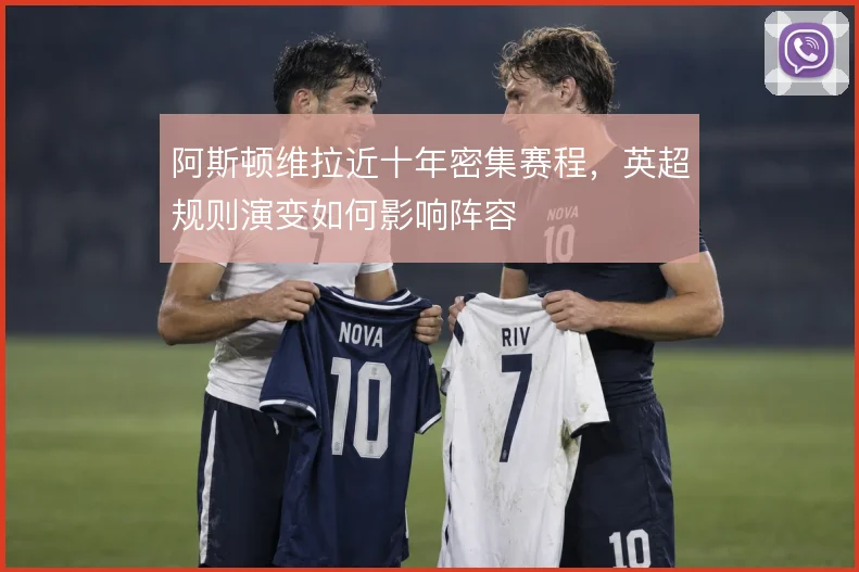 阿斯顿维拉近十年密集赛程，英超规则演变如何影响阵容
