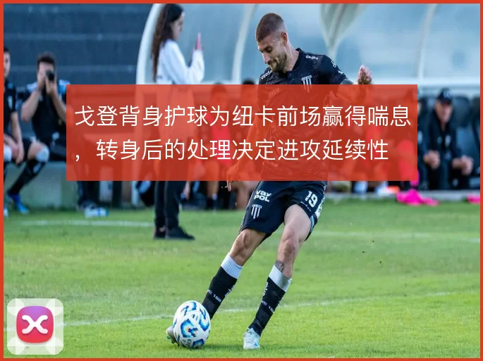 戈登背身护球为纽卡前场赢得喘息，转身后的处理决定进攻延续性
