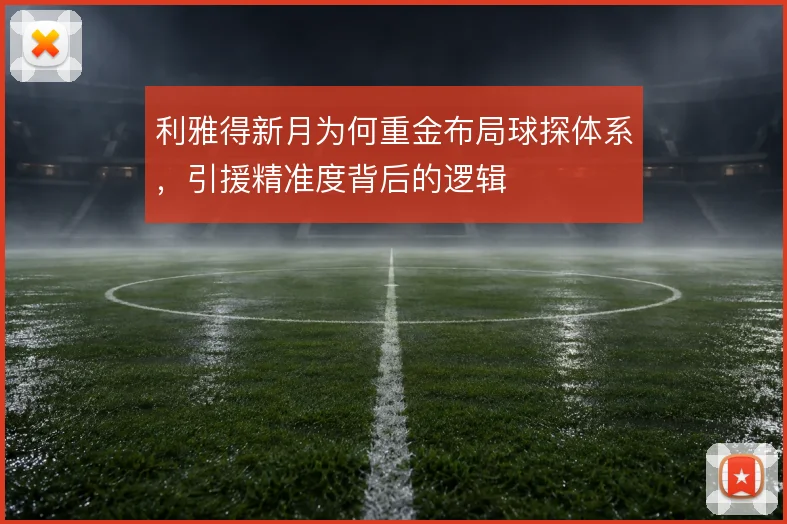 利雅得新月为何重金布局球探体系,引援精准度背后的逻辑