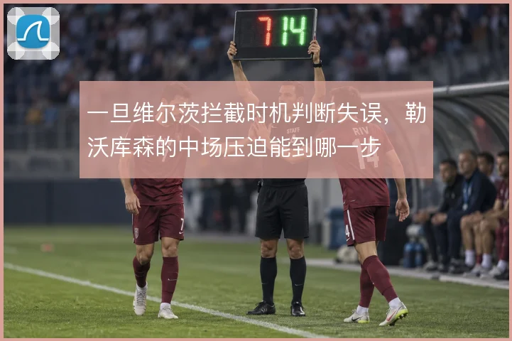 一旦维尔茨拦截时机判断失误，勒沃库森的中场压迫能到哪一步