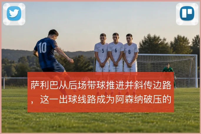 萨利巴从后场带球推进并斜传边路,这一出球线路成为阿森纳破压的关键