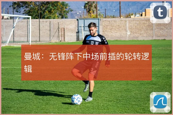 曼城：无锋阵下中场前插的轮转逻辑