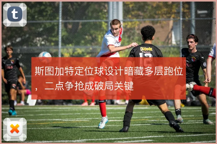 斯图加特定位球设计暗藏多层跑位，二点争抢成破局关键