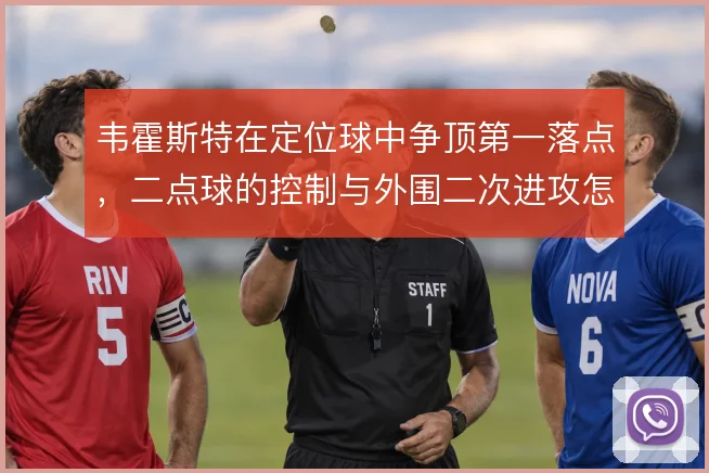 韦霍斯特在定位球中争顶第一落点，二点球的控制与外围二次进攻怎么解